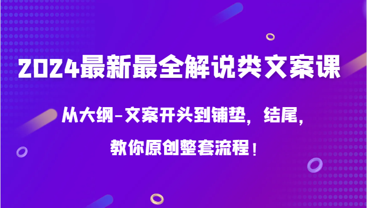 2024最新最全解说类文案课，从大纲-文案开头到铺垫，结尾，教你原创整套流程！_80楼网创