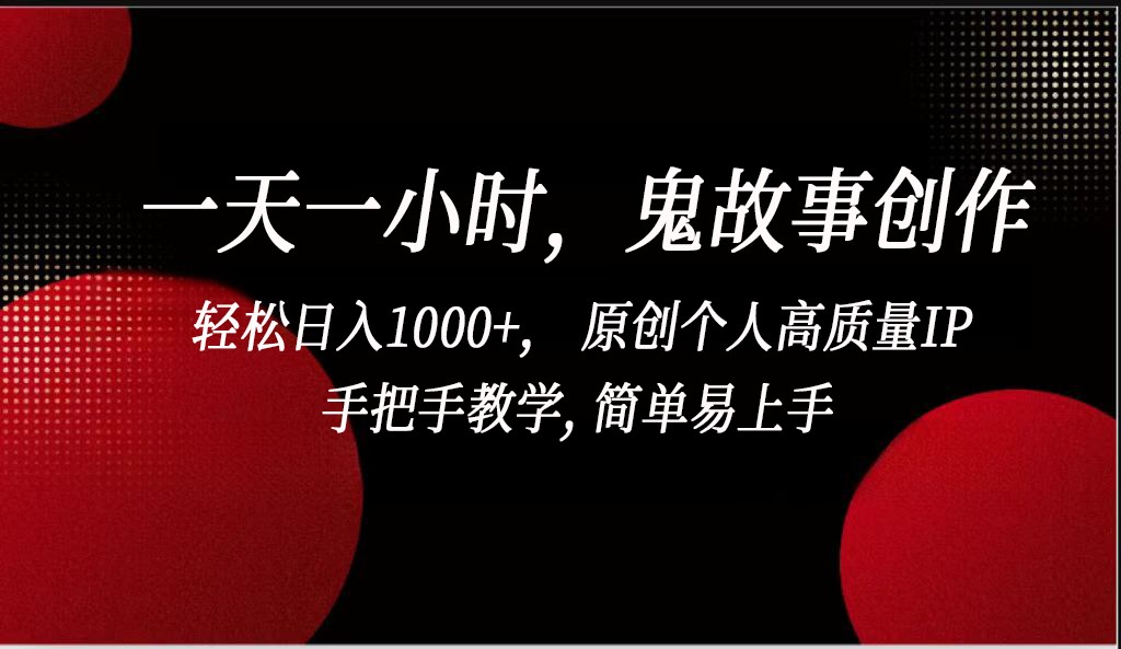 一天一小时鬼故事创作， 轻松日入1000+， 原创个人高质量IP，简单易上手_80楼网创