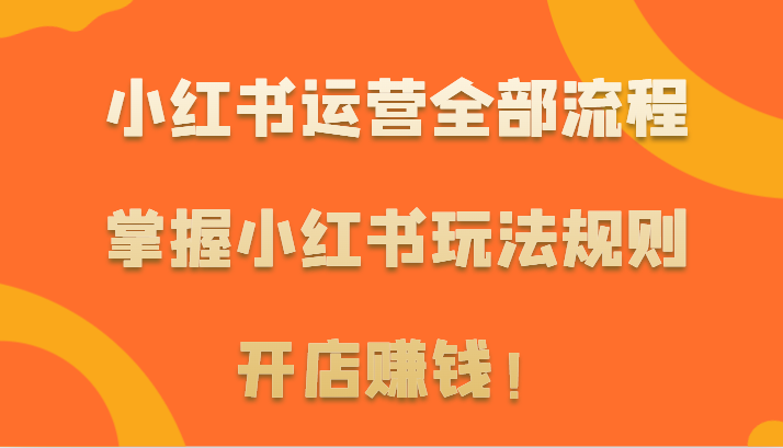 小红书运营全部流程，掌握小红书玩法规则，开店赚钱！_80楼网创