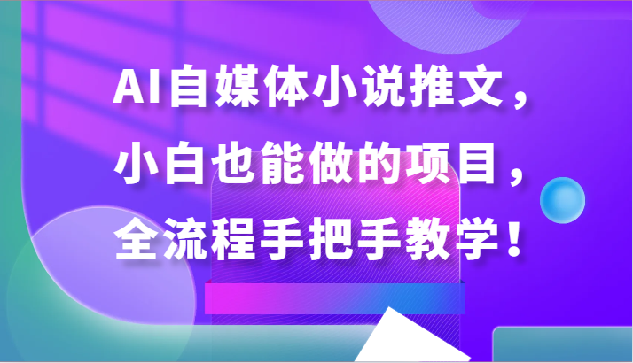 AI自媒体小说推文，小白也能做的项目，全流程手把手教学！_80楼网创