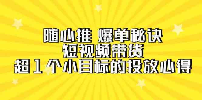 随心推爆单秘诀，短视频带货-超1个小目标的投放心得（7节视频课）_80楼网创