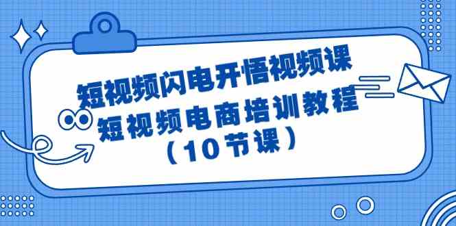 短视频闪电开悟视频课：短视频电商培训教程（10节课）_80楼网创