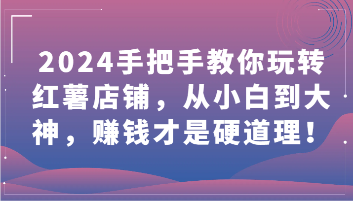 2024手把手教你玩转红薯店铺，从小白到大神，赚钱才是硬道理！_80楼网创