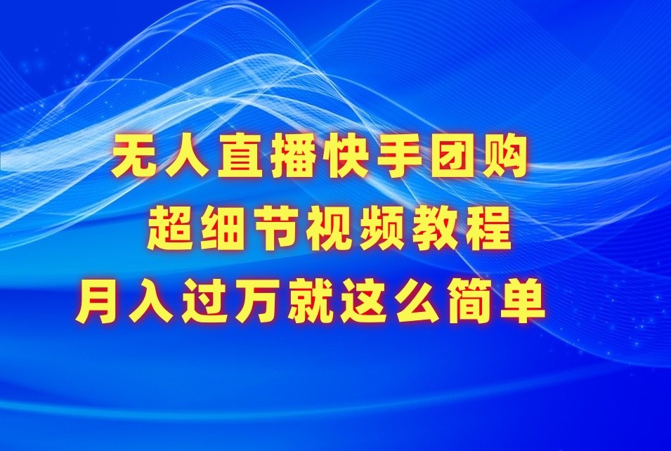 无人直播快手团购超细节视频教程，赢在细节月入过万真不是梦！_80楼网创