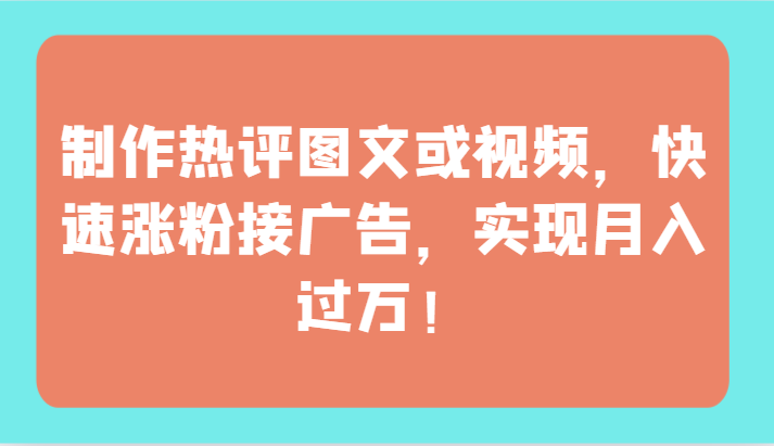 制作热评图文或视频，快速涨粉接广告，实现月入过万！_80楼网创