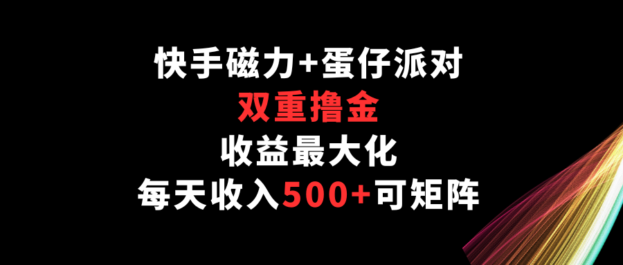 快手磁力+蛋仔派对，双重撸金，收益最大化，每天收入500+，可矩阵_80楼网创