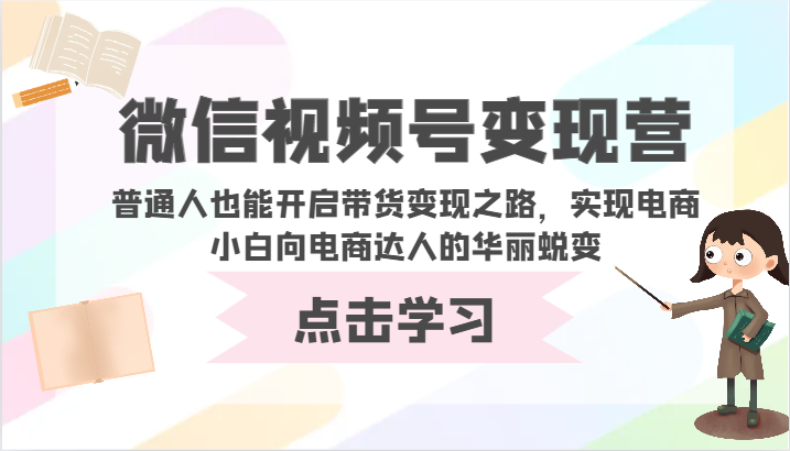 微信视频号变现营-普通人也能开启带货变现之路，实现电商小白向电商达人的华丽蜕变_80楼网创