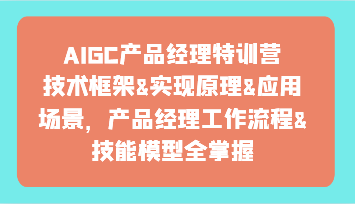 AIGC产品经理特训营-技术框架、实现原理、应用场景、工作流程、技能模型全掌握！_80楼网创