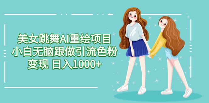 美女跳舞AI重绘项目 小白无脑跟做引流色粉变现 日入1000+_80楼网创