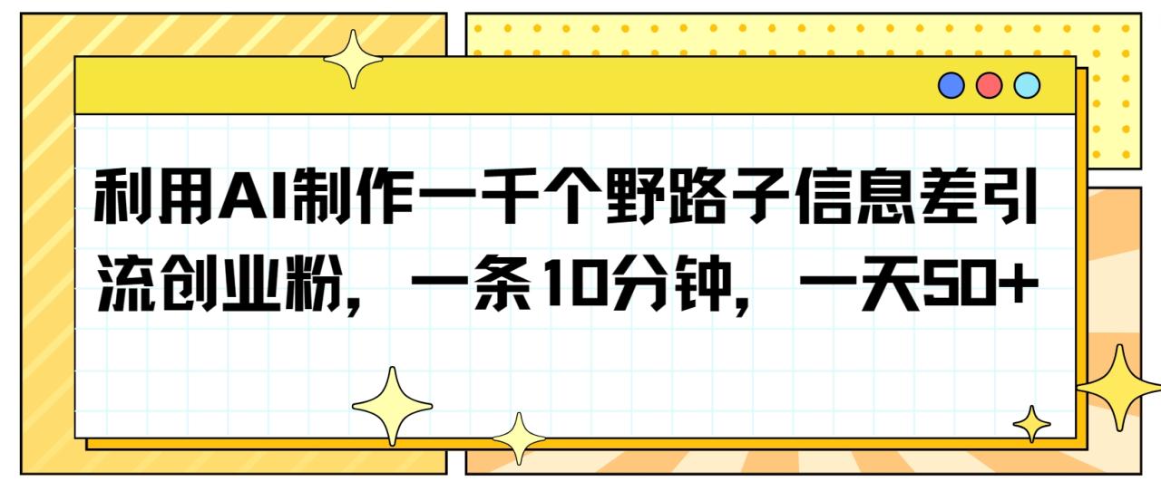 利用AI制作一千个野路子信息差引流创业粉，一条10分钟，一天50+_80楼网创