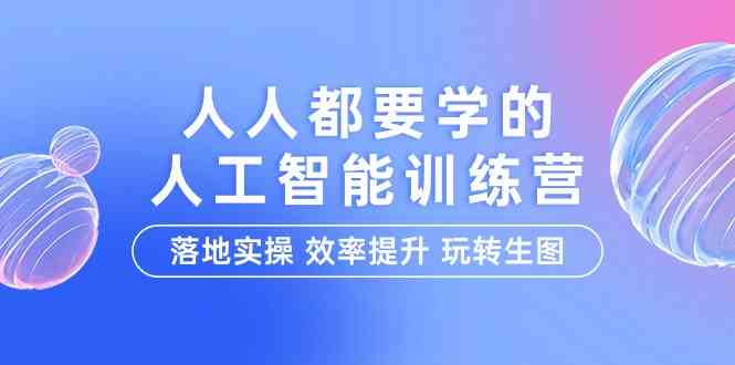 人人都要学的人工智能特训营，落地实操 效率提升 玩转生图（22节课）_80楼网创