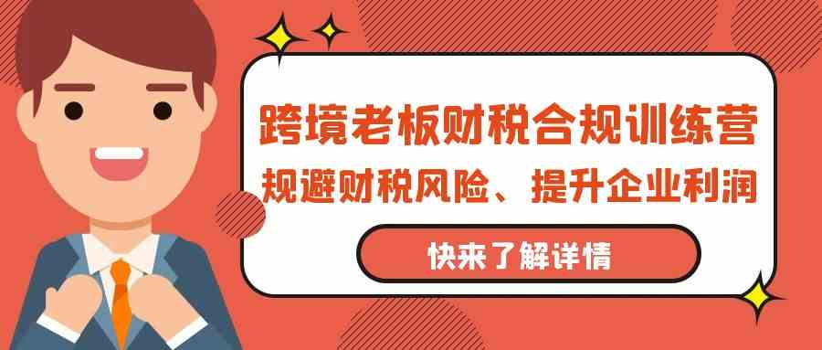 跨境老板财税合规训练营，规避财税风险、提升企业利润_80楼网创