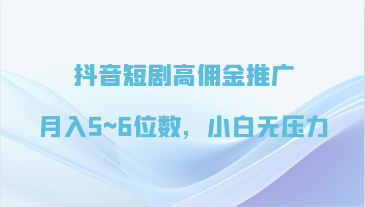 抖音短剧高佣金推广，月入5~6位数，小白无压力_80楼网创