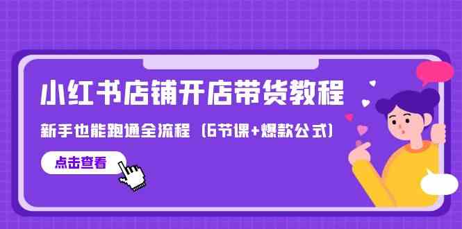 最新小红书店铺开店带货教程，新手也能跑通全流程（6节课+爆款公式）_80楼网创