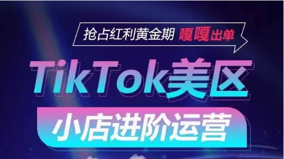 TikTok Shop美区小店进阶运营，快速掌握各流量渠道玩法，抢占红利黄金期，嘎嘎出单_80楼网创