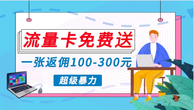 流量卡免费送，一张返佣100-300元，超暴力蓝海项目，轻松月入过万！_80楼网创