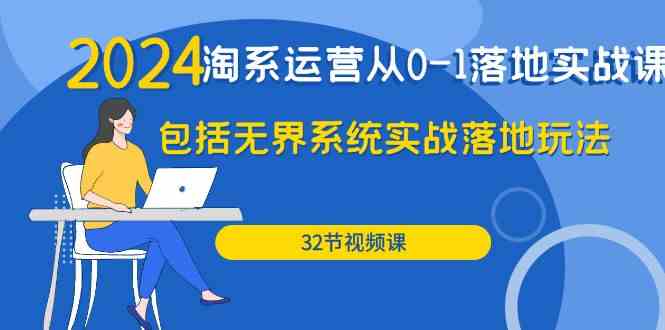 2024淘系运营从0-1落地实战课：包括无界系统实战落地玩法（32节）_80楼网创