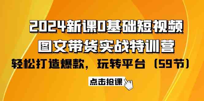 2024新课0基础短视频+图文带货实战特训营：玩转平台，轻松打造爆款（59节）_80楼网创