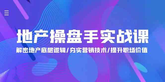 地产操盘手实战课：解密地产底层逻辑/夯实营销技术/提升职场价值（24节）_80楼网创