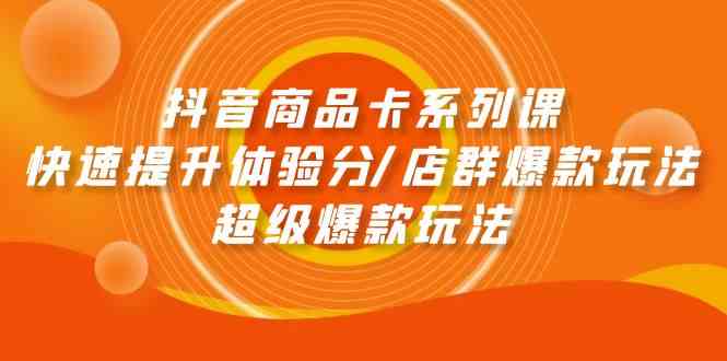 抖音商品卡系列课：快速提升体验分/店群爆款玩法/超级爆款玩法_80楼网创