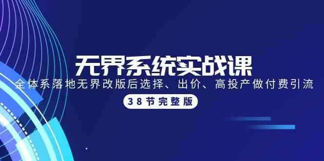 无界系统实战课：全体系落地无界改版后选择、出价、高投产做付费引流-38节_80楼网创