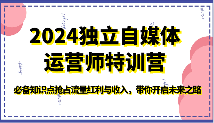 2024独立自媒体运营师特训营-必备知识点抢占流量红利与收入，带你开启未来之路_80楼网创