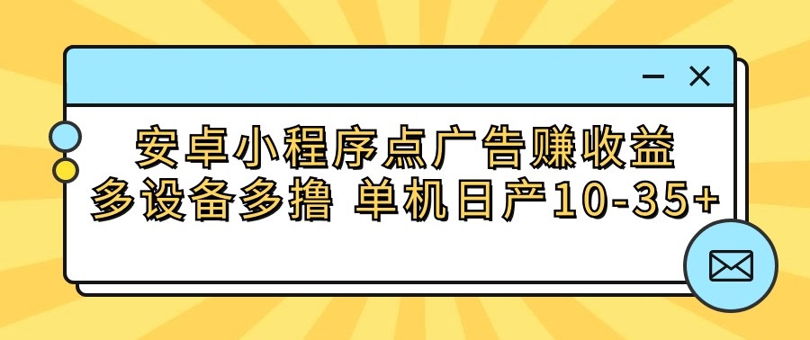 安卓小程序点广告赚收益，多设备多撸 单机日产10-35+_80楼网创