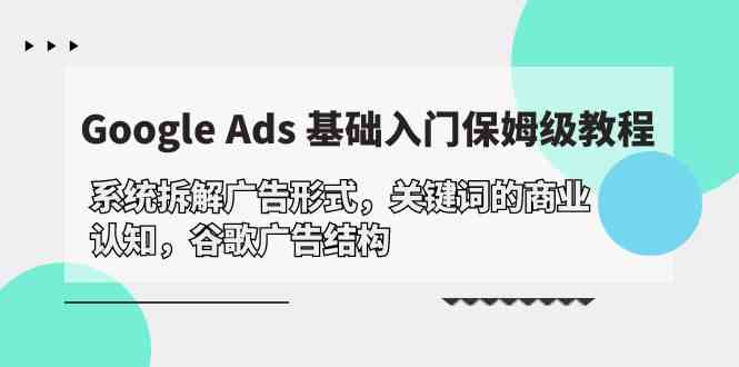 Google Ads 基础入门，系统拆解广告形式/关键词的商业认知/谷歌广告结构_80楼网创