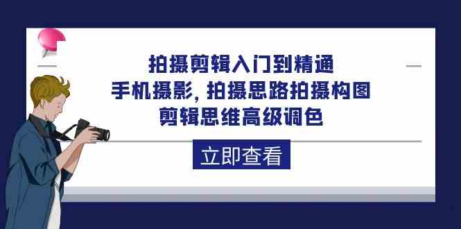 拍摄剪辑入门到精通，手机摄影 拍摄思路拍摄构图 剪辑思维高级调色（93节）_80楼网创