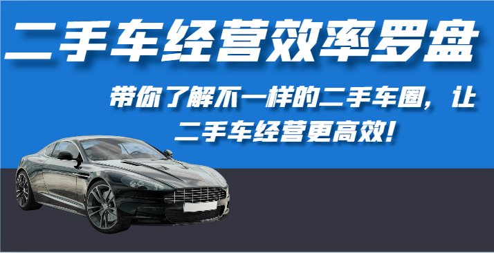 二手车经营效率罗盘-带你了解不一样的二手车圈，让二手车经营更高效！_80楼网创