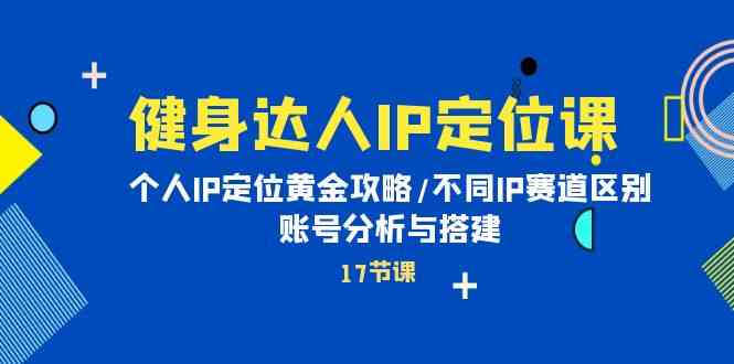 健身达人IP定位课：个人IP定位黄金攻略/不同IP赛道区别/账号分析与搭建_80楼网创