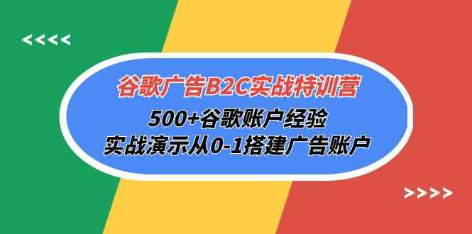 谷歌广告B2C实战特训营，500+谷歌账户经验，实战演示从0-1搭建广告账户_80楼网创