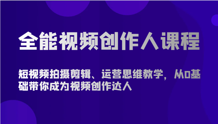 全能视频创作人课程-短视频拍摄剪辑、运营思维教学，从0基础带你成为视频创作达人_80楼网创