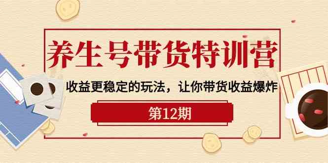 养生号带货特训营【12期】收益更稳定的玩法，让你带货收益爆炸（9节直播课）_80楼网创