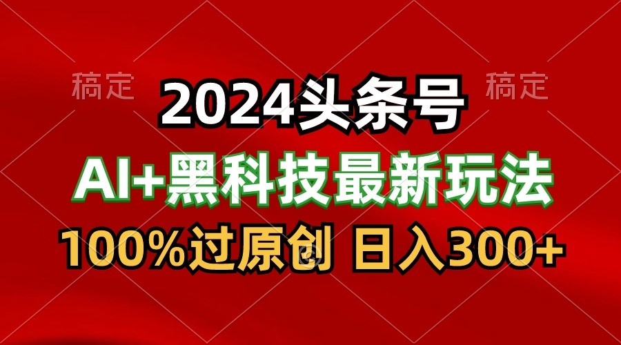 2024最新AI头条+黑科技猛撸收益，100%过原创，三天必起号，每天5分钟，月入1W+_80楼网创