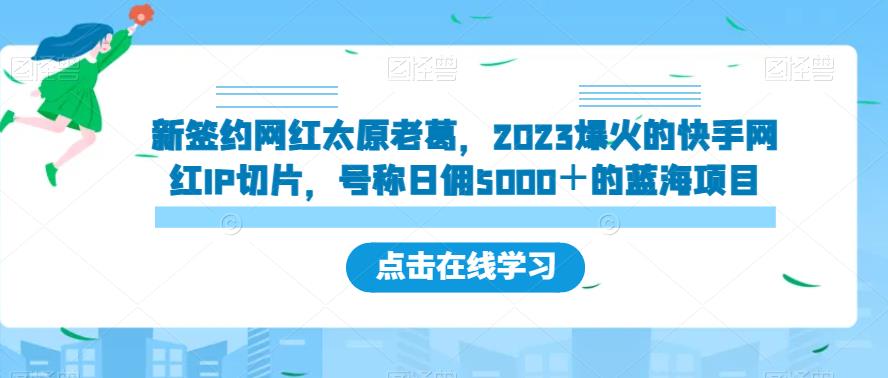 新签约网红太原老葛，2023爆火的快手网红IP切片，号称日佣5000＋的蓝海项目