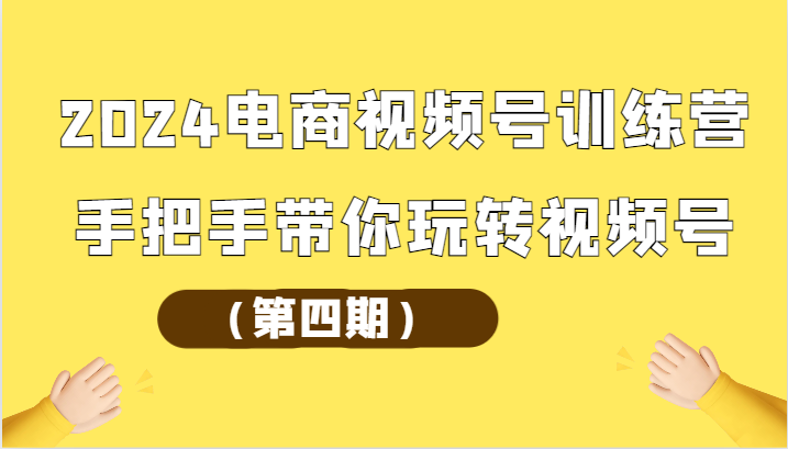 2024电商视频号训练营（第四期）手把手带你玩转视频号_80楼网创