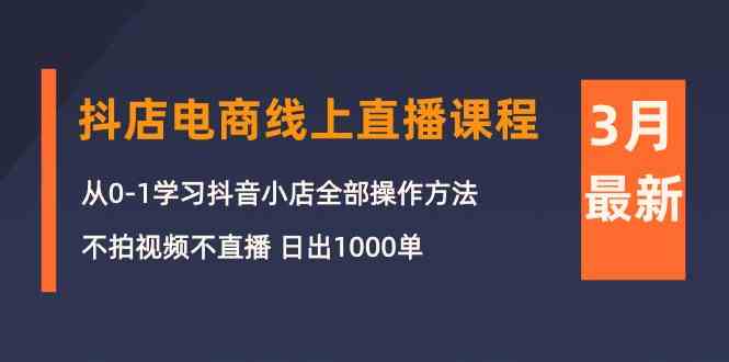 3月抖店电商线上直播课程：从0-1学习抖音小店，不拍视频不直播 日出1000单_80楼网创