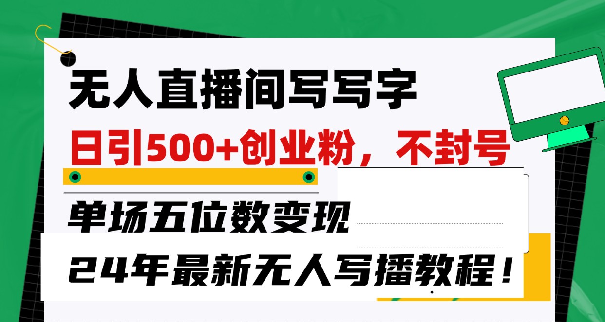 无人直播间写字日引500+创业粉，单场五位数变现，24年最新无人写播不封号教程！_80楼网创