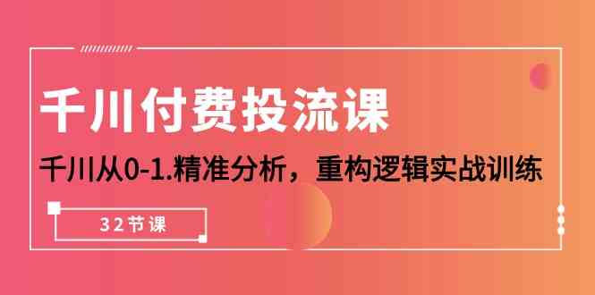 千川付费投流课，千川从0-1精准分析，重构逻辑实战训练（32节课）_80楼网创