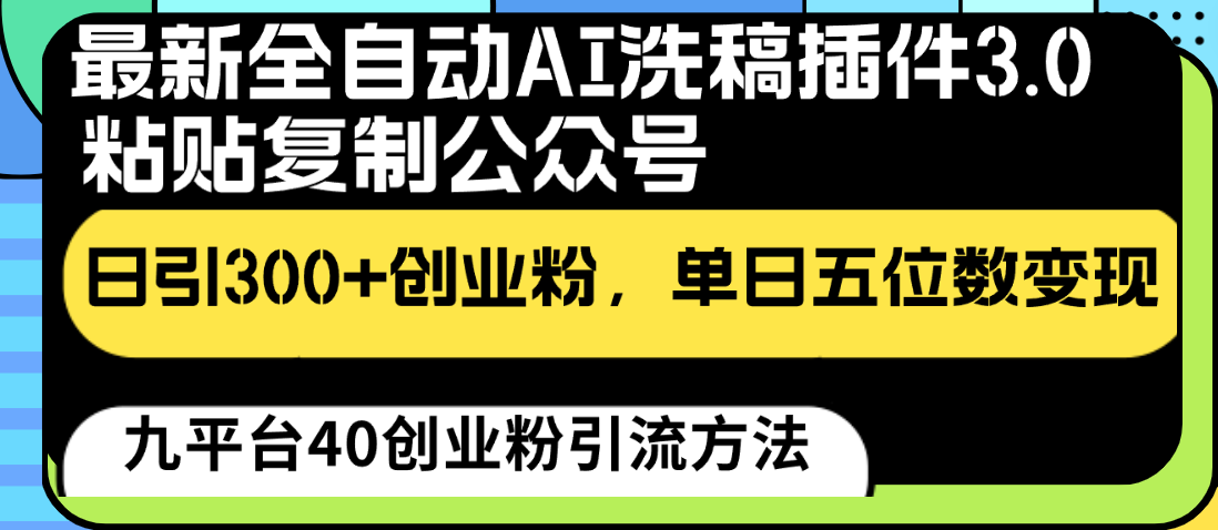 最新全自动AI洗稿插件3.0，粘贴复制公众号日引300+创业粉，单日五位数变现_80楼网创