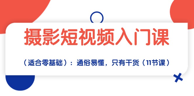 摄影短视频入门课（适合零基础）：通俗易懂，只有干货（11节课）_80楼网创