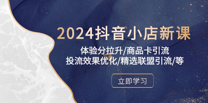 2024抖音小店新课，体验分拉升/商品卡引流/投流效果优化/精选联盟引流/等_80楼网创