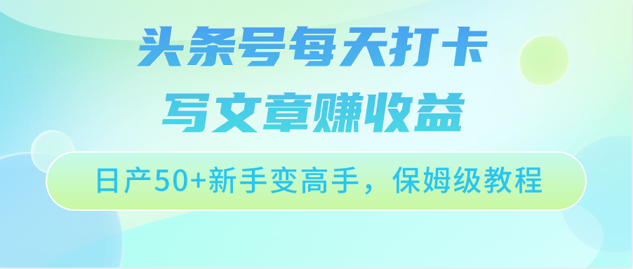 头条号每天打卡写文章赚收益，日产50+新手变高手，保姆级教程_80楼网创