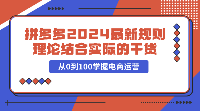 拼多多2024最新规则理论结合实际的干货，从0到100掌握电商运营_80楼网创