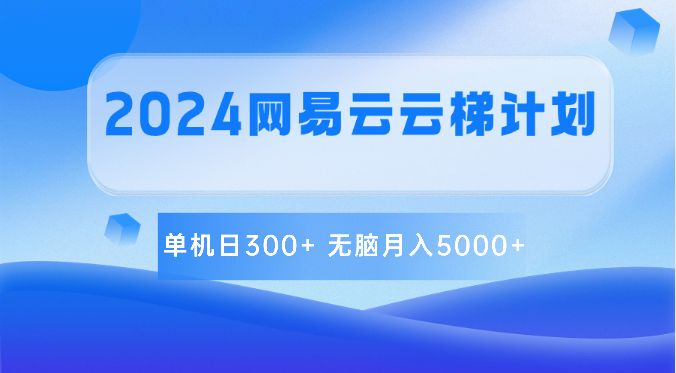 2024网易云云梯计划 单机日300+ 无脑月入5000+_80楼网创