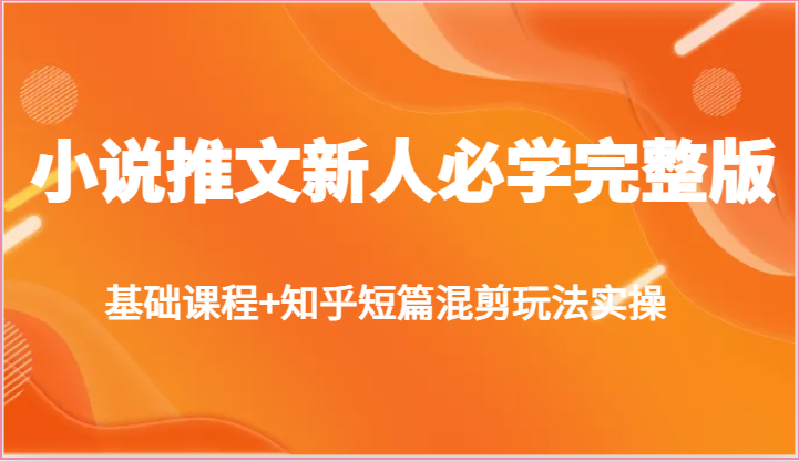 小说推文新人必学完整版，基础课程+知乎短篇混剪玩法实操_80楼网创