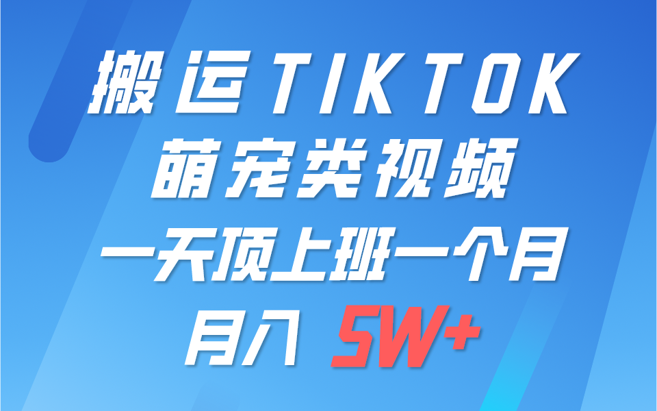 一键搬运TIKTOK萌宠类视频，一部手机即可操作，所有平台均可发布 轻松月入5W+_80楼网创