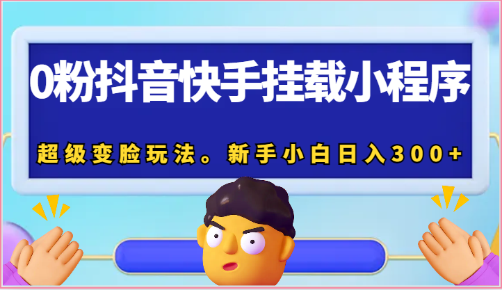 0粉抖音快手挂载小程序，超级变脸玩法。新手小白日入300+_80楼网创