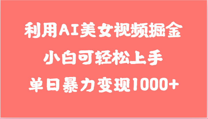 利用AI美女视频掘金，小白可轻松上手，单日暴力变现1000+，想象不到的简单_80楼网创